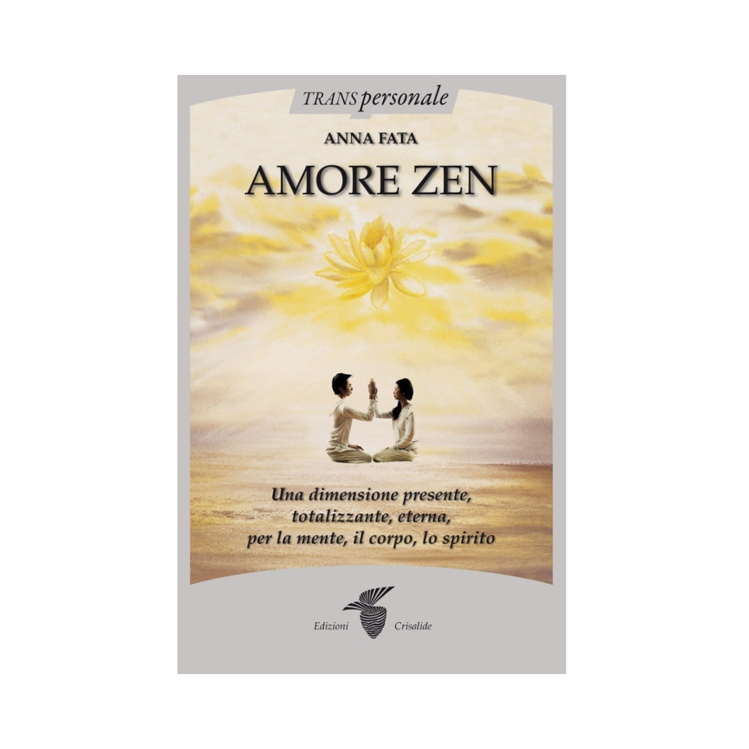 Amore Zen: Una dimensione presente, totalizzante, eterna, per la mente, il corpo, lo spirito