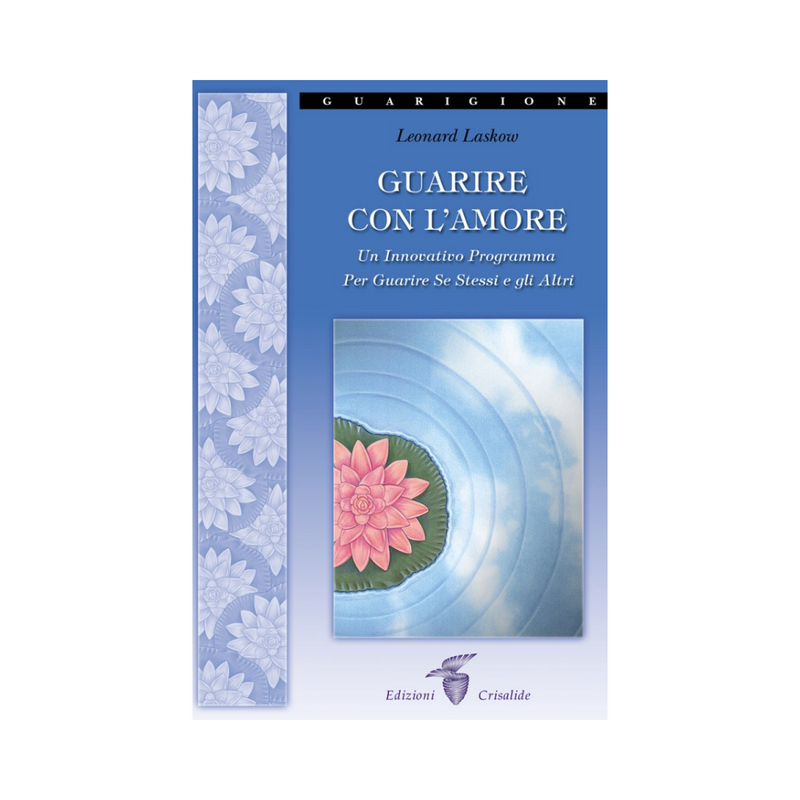 Guarire con l'amore: Un innovativo programma per guarire Se Stessi e gli Altri