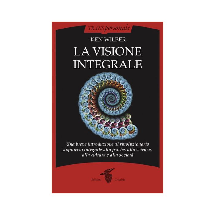 La visione integrale: Una breve introduzione al rivoluzionario approccio integrale alla psiche, alla scienza, alla cultura e alla società