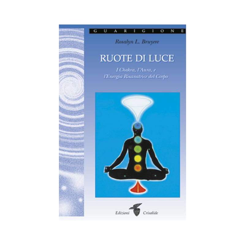 Ruote di luce: Il Chakra, l'Anima e l'Energia Risanatrice del Corpo